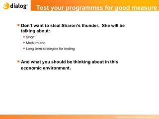 Don’t want to steal Sharon’s thunder.  She will be talking about: Short Medium and  Long term strategies for testing And what you should be thinking about in this economic environment . Test your programmes for good measure   