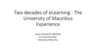 Two decades of eLearning : The
University of Mauritius
Experience
Assoc Prof (Dr) M I SANTALLY
Pro Vice-Chancellor
University of Mauritius
 