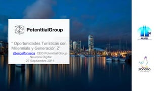 “ Oportunidades Turísticas con
Millennials y Generación Z”
@engelfonseca CEO Potenttial Group
Neurona Digital
27 Septiembre 2016
 