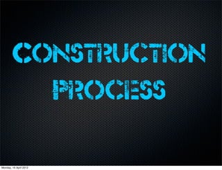 Construction
          Process

Monday, 16 April 2012
 