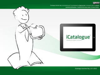 iCatalogue bisiness day, lo strumento per il tuo business by Federico Neri is licensed under a Creative
                                Commons Attribuzione - Condividi allo stesso modo 3.0 Italia License.




                                                    iCatalogue business Day, 22/3/2012
 