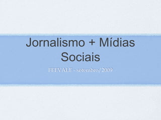 FEEVALE - setembro/2009
Jornalismo + Mídias
Sociais
FEEVALE - setembro/2009
 