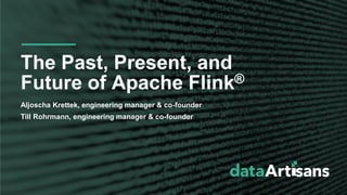 Aljoscha Krettek, engineering manager & co-founder
Till Rohrmann, engineering manager & co-founder
The Past, Present, and
Future of Apache Flink®
 