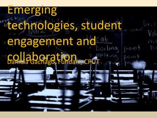Emerging technologies, student engagement and collaboration Daniela Gachago, Fundani, CPUT 