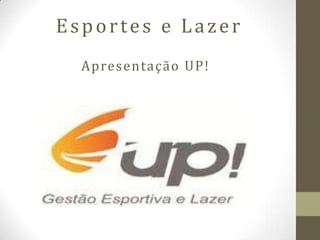 Esportes e Lazer
  Apresentação UP!
 