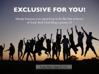 EXCLUSIVE FOR YOU!
Simply because you signed-up to be the ﬁrst to know
of Truly Rich Club Blog’s promo :D

YEAR OF THE HORSE:
How to Start Your 2014
RUNNING!

 