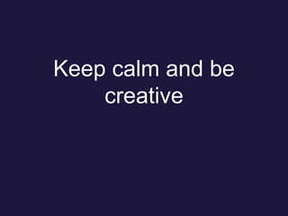 Keep calm and be
creative
 