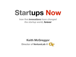 Startups Now
 how ﬁve innovations have changed
     the startup world, forever




       Keith McGreggor
  Director of VentureLab @
 