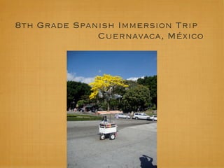 8th Grade Spanish Immersion Trip
              Cuernavaca, México
 