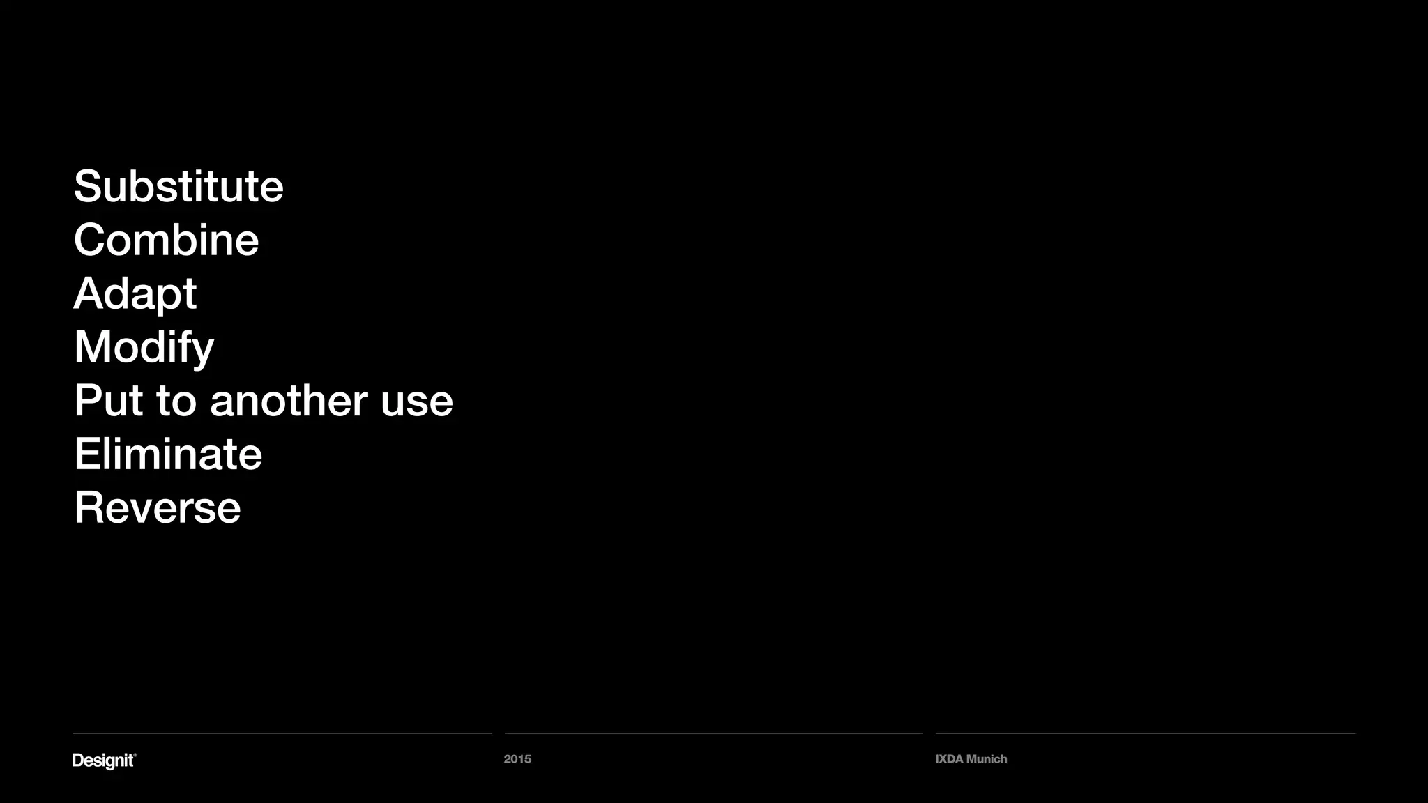 2015 IXDA Munich
Substitute
Combine
Adapt
Modify
Put to another use
Eliminate
Reverse
 