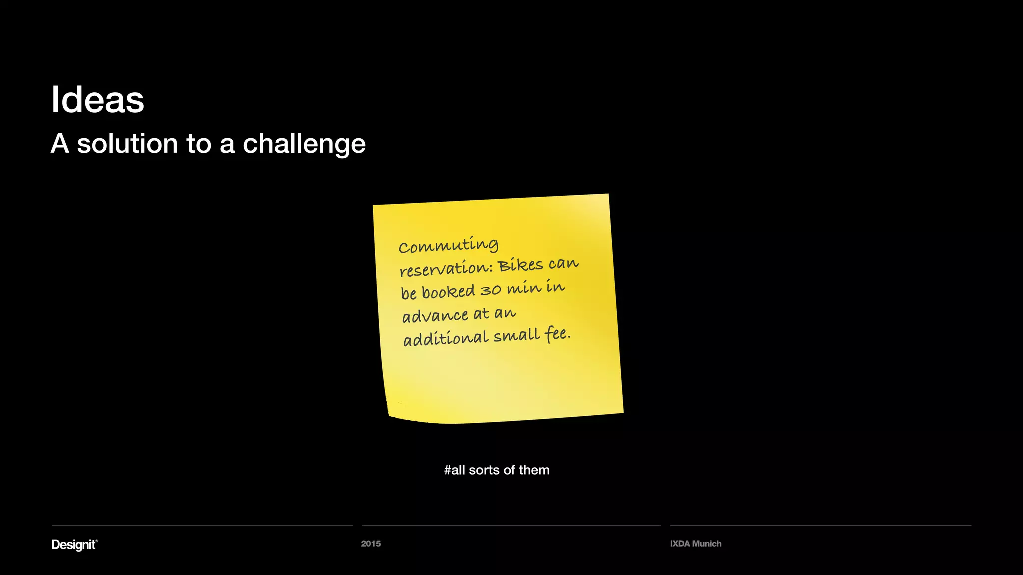 2015 IXDA Munich
Ideas
A solution to a challenge
#all sorts of them
Commuting
reservation: Bikes can
be booked 30 min in
advance at an
additional small fee.
 