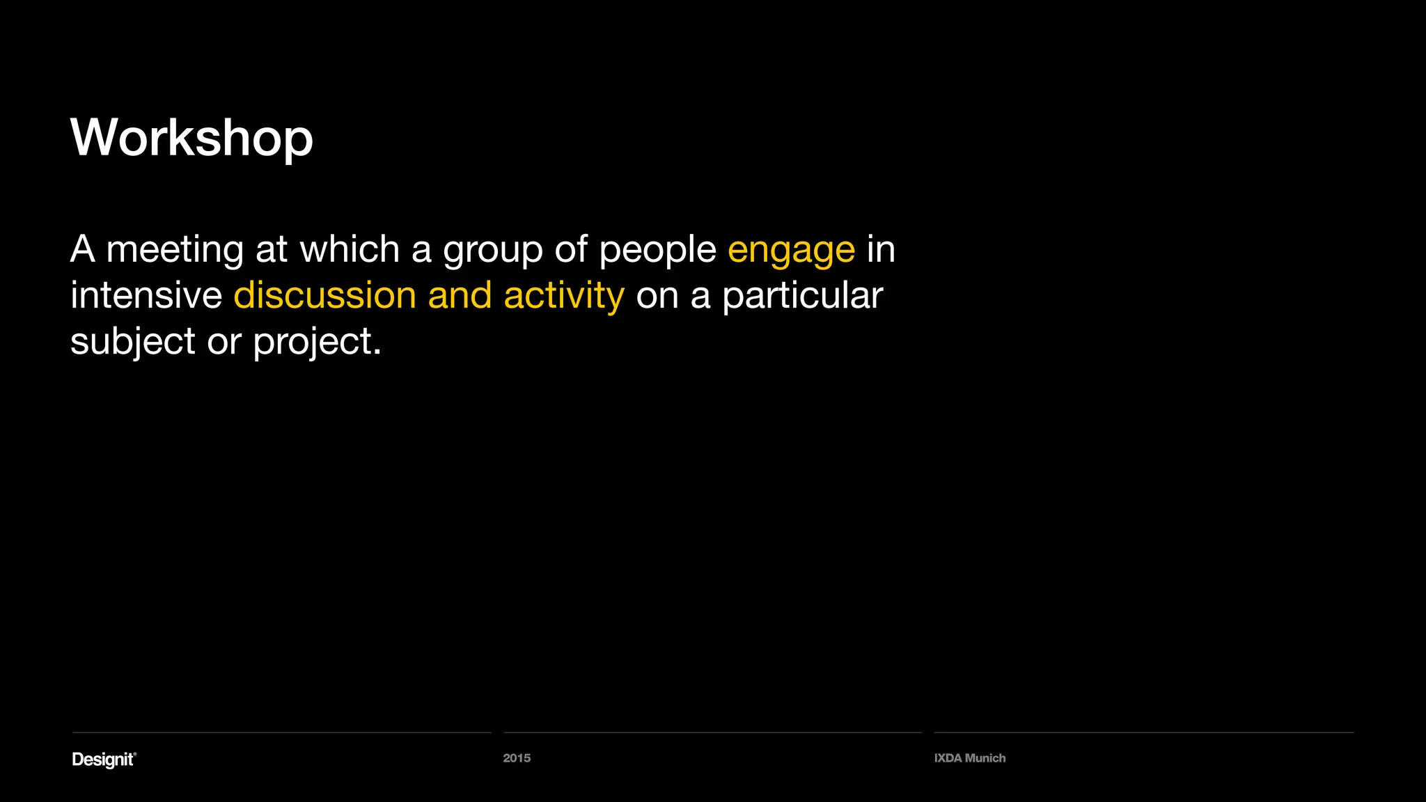 2015 IXDA Munich
Workshop
A meeting at which a group of people engage in
intensive discussion and activity on a particular
subject or project.
 