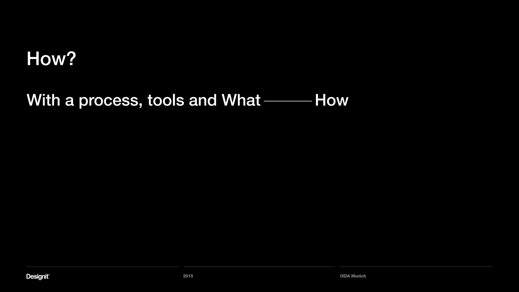 2015 IXDA Munich
How?
With a process, tools and What How
 