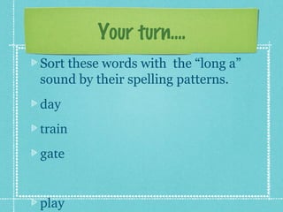 Your turn....
Sort these words with the “long a”
sound by their spelling patterns.
day
train
gate 


play
 