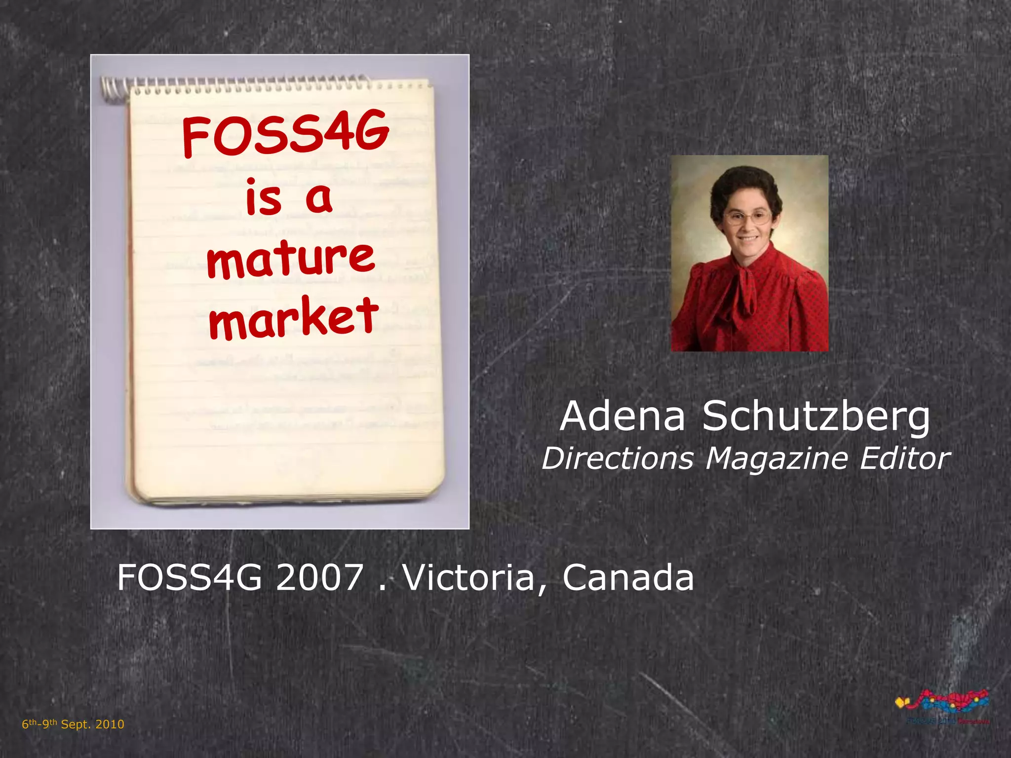 FOSS4G  is amaturemarketAdena SchutzbergDirections Magazine EditorFOSS4G         . Victoria, Canada2007