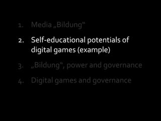 Media „Bildung“<br />Self-educational potentials of digital games (example)<br />„Bildung“, power and governance<br />Digi...