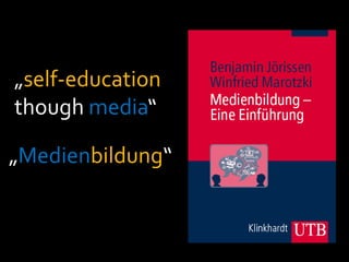 „self-education though media“<br />„Medienbildung“<br />