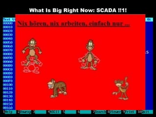 What Is Big Right Now: SCADA !!1!

 SCADA and ICS are the new hotness
  after Stuxnet was discovered
 SCADA has a couple of fun aspects:
   Most environments are un-patchable
   Most vendors consider software security as
    something Microsoft must do
   Most ICS engineers consider themselves
    invincible to any hacker due to their
    arcane domain knowledge
   A lot of protocols are transported and
    proxied over TCP/IP now (see Metasploit)
 ICS are very interesting things to
  learn about, if you have patience
   You will also find dancing monkeys
 