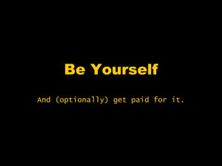 Be Yourself
And (optionally) get paid for it.
 