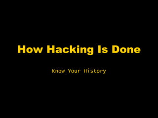 How Hacking Is Done
     Know Your History
 