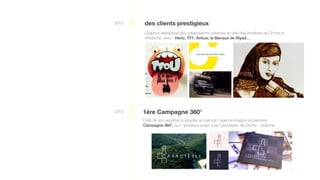 2012
1ère Campagne 360°
Forte de son expérience acquise en national, l’agence imagine sa première
Campagne 360°, sur l’ ambitieux projet «Les Caractères» de Drôme - Ardèche.
2013
des clients prestigieux
L’Agence développe des collaborations créatives au delà des frontières de Drôme et
d’Ardèche, avec : Hertz, TF1, Airbus, la Banque de Riyad…
 