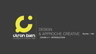 DESIGN
& APPROCHE CRÉATIVE
COURS n°1 - INTRODUCTION
Durée : 14h
 