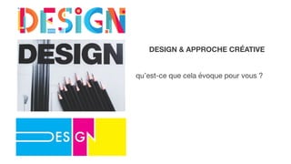 DESIGN & APPROCHE CRÉATIVE
qu’est-ce que cela évoque pour vous ?
 