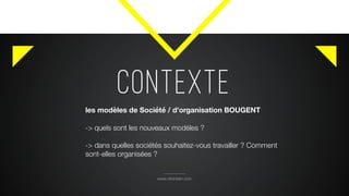 CONTEXTE
www.citronbien.com
les modèles de Société / d’organisation BOUGENT
-> quels sont les nouveaux modèles ?
-> dans quelles sociétés souhaitez-vous travailler ? Comment
sont-elles organisées ?
 