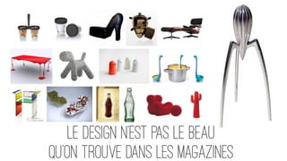 LE DESIGN n’est pas le beau
qu’on trouve dans les magazines
 