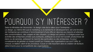 Pourquoi s’y intéresser ?
www.citronbien.com
Selon le Ministère de l’économie « le design crée de la valeur pour l’entreprise » :
Le design, au même titre que le marketing ou la recherche et développement, est une fonction
de l’entreprise qui contribue à l’enrichissement d’une offre en réponse aux besoins et attentes
des consommateurs, des usagers et des citoyens. Le design est partout. Il s’intègre autant aux
activités des entreprises privées que publiques, politiques ou à but non lucratif, productrices de
biens ou de services, adressant le marché des particuliers ou des entreprises. Il a pour
conséquence de générer un impact positif sur 4 leviers des organisations qui sont l’offre, la
marque, la relation client et les processus. Il joue un rôle important dans la création de facteurs
déterminants pour la compétitivité des organisations.
https://www.entreprises.gouv.fr/secteurs-professionnels/quand-design-cree-la-valeur-pour-entreprise
 