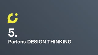 5.
Parlons DESIGN THINKING
 