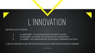L’INNOVATION
www.citronbien.com
REPOSE SUR 3 PILIERS :
	 •	 La désirabilité : ce qui donne envie d’acheter le produit
	 •	 La faisabilité : ce qui fait qu’il va fonctionner correctement
	 •	 La viabilité : son positionnement économique, intéressant pour tous.
L’offre est désirable quand elle est économiquement viable & techniquement réalisable
 