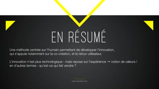 EN RÉSUMÉ
www.citronbien.com
Une méthode centrée sur l’humain permettant de développer l’innovation,
qui s’appuie notamment sur la co-création, et le retour utilisateur.
L’innovation n’est plus technologique - mais repose sur l’expérience → notion de valeurs !
en d’autres termes : qu’est-ce qui fait vendre ?
 