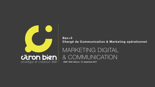 Bac+3
Chargé de Communication & Marketing opérationnel
MARKETING DIGITAL
& COMMUNICATION
GEM / EGC Valence - 21 septembre 2017
 