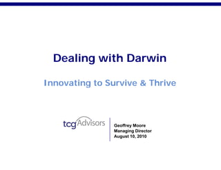 Dealing with Darwin

Innovating to Survive & Thrive



               Geoffrey Moore
               Managing Director
               August 10, 2010
 