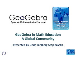 GeoGebra in Math Education
A Global Community
Presented by Linda Fahlberg-Stojanovska
 