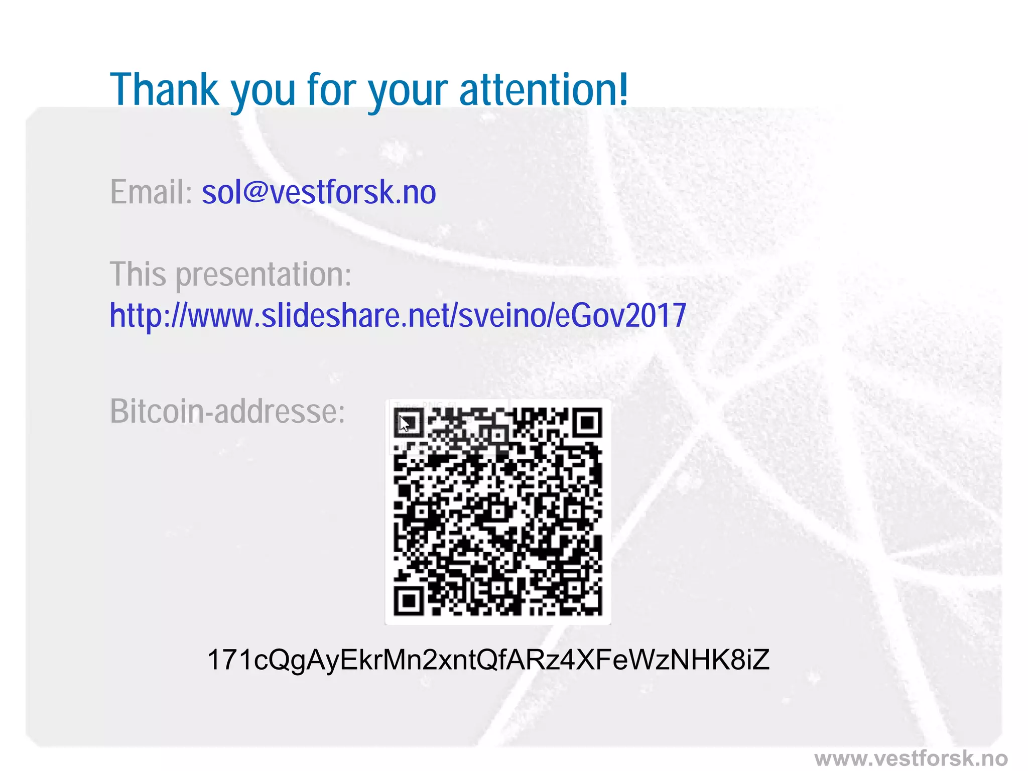 www.vestforsk.no
Thank you for your attention!
Email: sol@vestforsk.no
This presentation:
http://www.slideshare.net/sveino/eGov2017
Bitcoin-addresse:
171cQgAyEkrMn2xntQfARz4XFeWzNHK8iZ
 