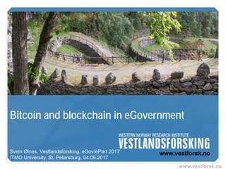 www.vestforsk.no
Bitcoin and blockchain in eGovernment
Svein Ølnes, Vestlandsforsking, eGov/ePart 2017
ITMO University, St. Petersburg, 04.09.2017
 