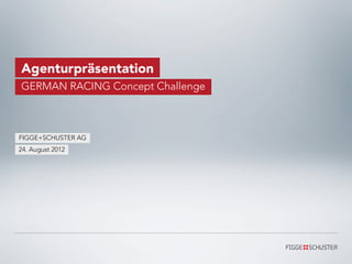 Agenturpräsentation
GERMAN RACING Concept Challenge



FIGGE+SCHUSTER AG
24. August 2012
 