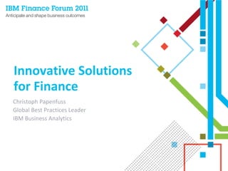 Innovative Solutions 
for Finance
Christoph Papenfuss
Global Best Practices Leader
IBM Business Analytics
 