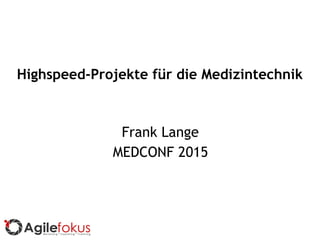 Highspeed-Projekte für die Medizintechnik
Frank Lange
MEDCONF 2015
 