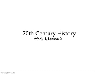 20th Century History
                               Week 1, Lesson 2




Wednesday, 30 January 13
 