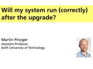 Will my system run (correctly)
after the upgrade?


Martin Pinzger
Assistant Professor
Delft University of Technology
 