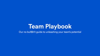 Team Playbook
Our no bull$h!t guide to unleashing your team’s potential
 