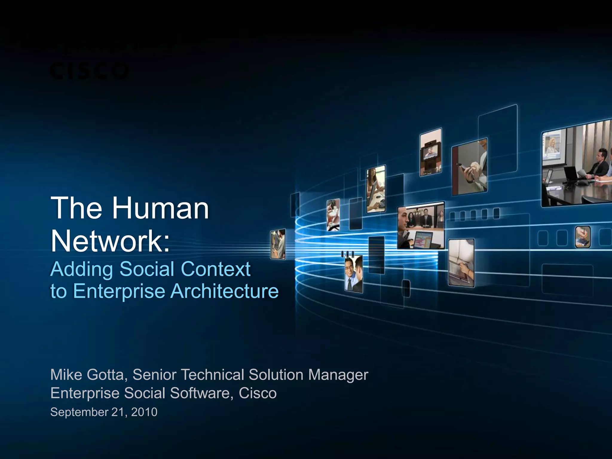 The HumanNetwork:Adding Social Contextto Enterprise ArchitectureMike Gotta, Senior Technical Solution Manager Enterprise Social Software, CiscoSeptember 21, 2010