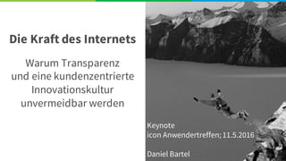 Die Kraft des Internets
Warum Transparenz
und eine kundenzentrierte
Innovationskultur
unvermeidbar werden
Keynote
icon Anwendertreffen; 11.5.2016
Daniel Bartel
 