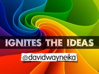 IGNITES THE IDEAS
   @davidwayneika
 