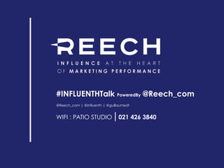#INFLUENTHTalk PoweredBy @Reech_com
@Reech_com | @Influenth | @guillaumedt 
WIFI : PATIO STUDIO|021 426 3840
 