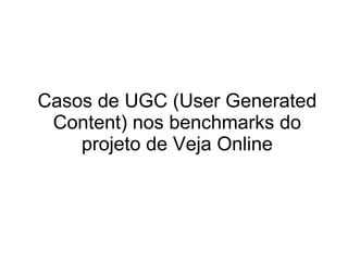 Casos de UGC (User Generated Content) nos benchmarks do projeto de Veja Online 