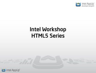Intel Workshop
 HTML5 Series
 
